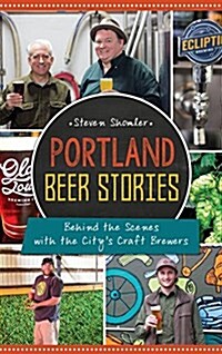 Portland Beer Stories: Behind the Scenes with the Citys Craft Brewers (Hardcover)