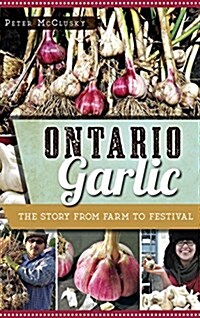 Ontario Garlic: The Story from Farm to Festival (Hardcover)