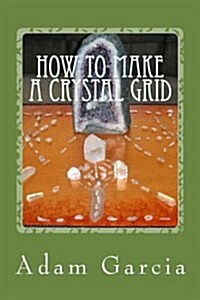 How to Make a Crystal Grid: Step by Step Instruction for 11 Grids by Adam, the Crystal Gridmaker (Paperback)