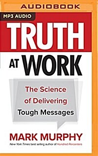 Truth at Work: The Science of Delivering Tough Messages (MP3 CD)