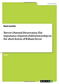 Trevors Parental Preservation. the Importance of Parent-Child Relationships in the Short Fiction of William Trevor (Paperback)