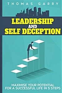 Leadership and Selfdeception: Maximise Your Potential for a Successful Life in 5 Steps (Paperback)