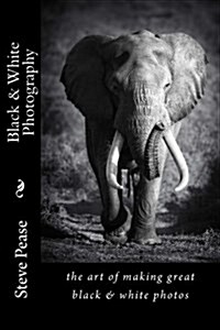 Black & White Photography: The Art of Making Great Black & White Photos (Paperback)