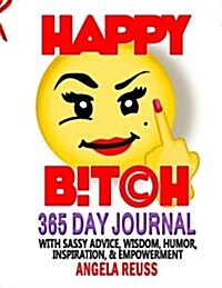 Happy B!tch: 365 Day Journal with Sassy Advice, Humor, Inspiration, Wisdom, and Empowerment (Paperback)