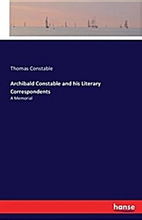Archibald Constable and his Literary Correspondents: A Memorial (Paperback)