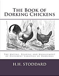 The Book of Dorking Chickens: The Mating, Rearing and Management of Different Varieties of Dorkings (Paperback)