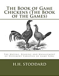 The Book of Game Chickens (the Book of the Games): The Mating, Rearing and Management of Different Varieties of Game Fowl (Paperback)