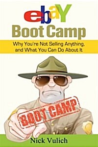 Ebay Boot Camp: Why You?re Not Selling Anything, and What You Can Do about It (Paperback)