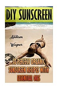 DIY Sunscreen: 30 Perfect Organic Sunscreen Recipes with Essential Oils (Paperback)