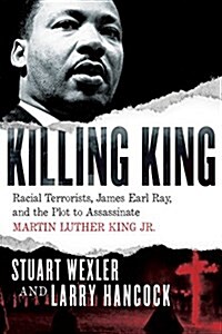 Killing King: Racial Terrorists, James Earl Ray, and the Plot to Assassinate Martin Luther King Jr. (Hardcover)