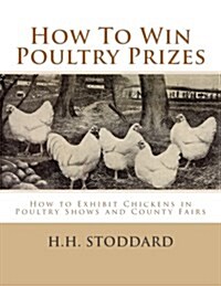 How to Win Poultry Prizes: How to Exhibit Chickens in Poultry Shows and County Fairs (Paperback)
