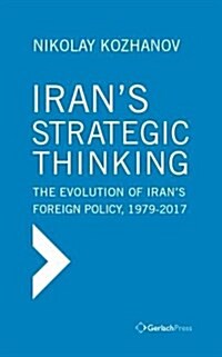 Irans Strategic Thinking: The Evolution of Irans Foreign Policy, 1979-2018 (Hardcover)