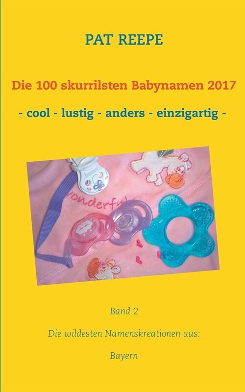 Die 100 skurrilsten Babynamen 2017: Die wildesten Namenskreationen aus: Bayern (Paperback)