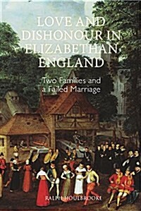 Love and Dishonour in Elizabethan England : Two Families and a Failed Marriage (Hardcover)
