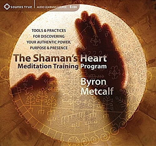 The Shamans Heart Meditation Training Program: Tools and Practices for Discovering Your Authentic Power, Purpose, and Presence (Audio CD)