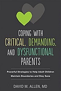 Coping with Critical, Demanding, and Dysfunctional Parents: Powerful Strategies to Help Adult Children Maintain Boundaries and Stay Sane (Paperback)