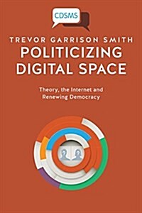 Politicizing Digital Space: Theory, the Internet, and Renewing Democracy (Paperback)