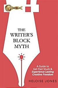 The Writers Block Myth: A Guide to Get Past Stuck & Experience Lasting Creative Freedom (Hardcover)