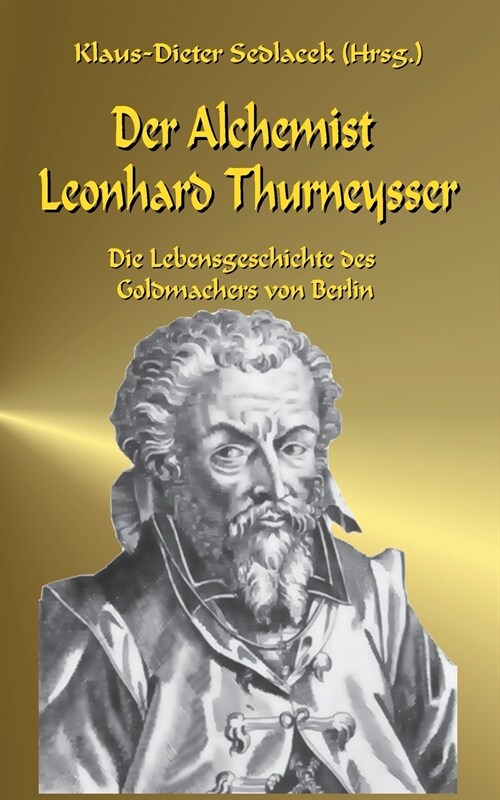 Der Alchemist Leonhard Thurneysser: Die Lebensgeschichte des Goldmachers von Berlin (Paperback)