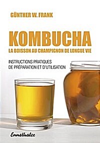 Kombucha - La Boisson Au Champignon de Longue Vie: Instructions Pratiques de Preparation Et dUtilisation (Paperback)