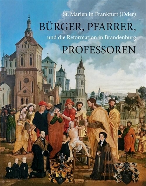 Burger, Pfarrer, Professoren: St. Marien in Frankfurt (Oder) Und Die Reformation in Brandenburg (Hardcover)