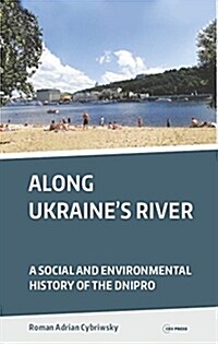 Along Ukraines River: A Social and Environmental History of the Dnipro (Hardcover)