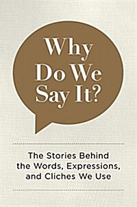 Why Do We Say It?: The Stories Behind the Words, Expressions, and Cliches We Use (Hardcover)