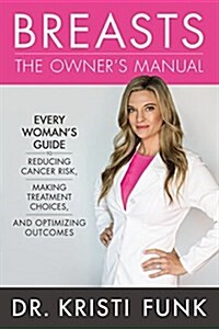 Breasts: The Owners Manual: Every Womans Guide to Reducing Cancer Risk, Making Treatment Choices, and Optimizing Outcomes (Hardcover)