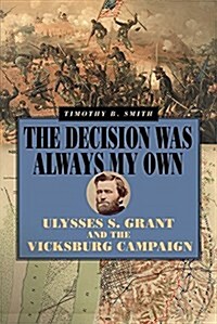 The Decision Was Always My Own: Ulysses S. Grant and the Vicksburg Campaign (Hardcover)