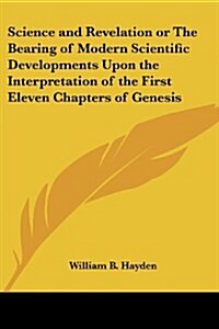 Science and Revelation or the Bearing of Modern Scientific Developments Upon the Interpretation of the First Eleven Chapters of Genesis (Paperback)
