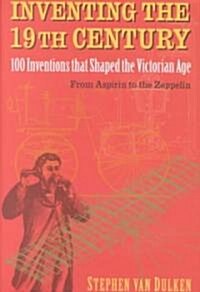 Inventing the 19th Century: 100 Inventions That Shaped the Victorian Age, from Aspirin to the Zeppelin (Hardcover)