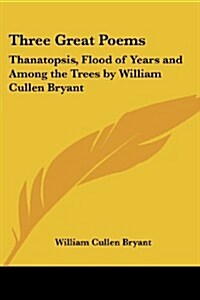 Three Great Poems: Thanatopsis, Flood of Years and Among the Trees (Paperback)