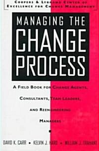 Managing the Change Process: A Field Book for Change Agents, Team Leaders, and Reengineering Managers (Paperback)
