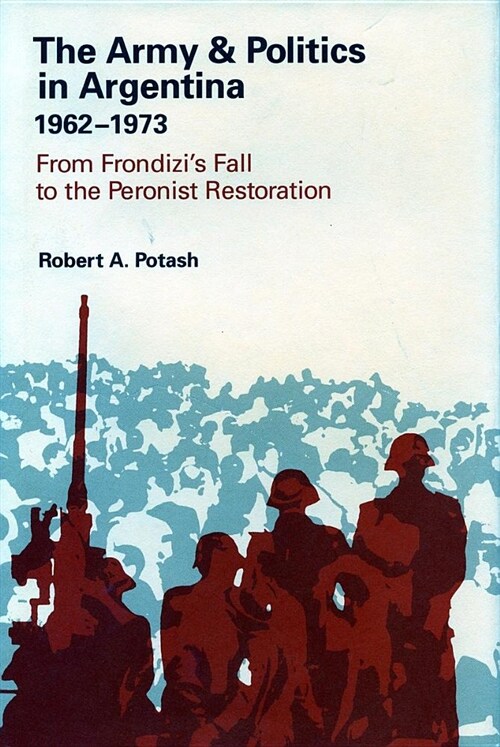 The Army and Politics in Argentina, 1962-1973: From Frondizis Fall to the Peronist Restoration (Hardcover)