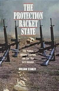 The Protection Racket State: Elite Politics, Military Extortion, and Civil War in El Salvador (Hardcover)