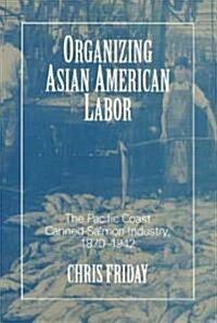 Organizing Asian-American Labor: The Pacific Coast Canned-Salmon Industry, 1870-1942 (Paperback, Revised)