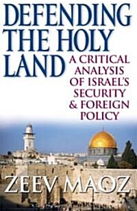 Defending the Holy Land: A Critical Analysis of Israels Security & Foreign Policy (Hardcover)