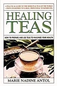 Healing Teas: A Practical Guide to the Medicinal Teas of the World -- From Chamomile to Garlic, from Essiac to Kombucha (Paperback)