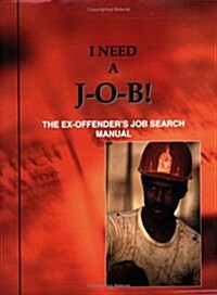 I Need A J-O-B! the Ex-Offenders Job Search Manual (Paperback)
