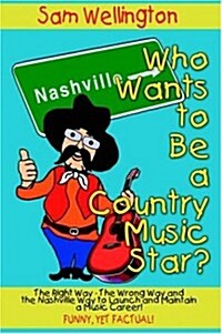 Who Wants to Be a Country Music Star?: The Right Way-The Wrong Way and the Nashville Way to Launch and Maintain a Music Career! (Hardcover)