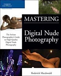 Mastering Digital Nude Photography: The Serious Photographers Guide to High-Quality Digital Nude Photography (Paperback)