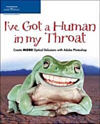 Ive Got a Human in My Throat: Create More Optical Delusions with Adobe Photoshop [With CD-ROM] (Paperback)