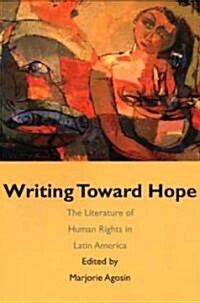 Writing Toward Hope: The Literature Of Human Rights In Latin America (Paperback)