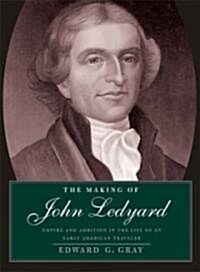 Making of John Ledyard: Empire and Ambition in the Life of an Early American Traveler (Hardcover)
