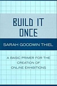 Build It Once: A Basic Primer for the Creation of Online Exhibitions (Paperback)