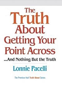 The Truth About Getting Your Point Across (Hardcover, 1st)