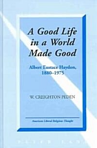 A Good Life in a World Made Good: Albert Eustace Haydon, 1880-1975 (Hardcover)