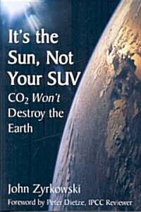 Its the Sun, Not Your SUV: CO2 Wont Destroy the Earth (Hardcover)