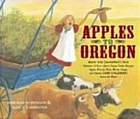 Apples to Oregon: Being the (Slightly) True Narrative of How a Brave Pioneer Father Brought Apples, Peaches, Pears, Plums, Grapes, and C (Hardcover)