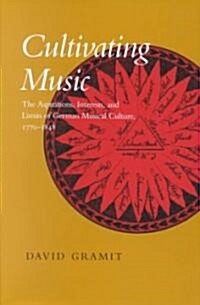 Cultivating Music: The Aspirations, Interests, and Limits, of German Musical Culture, 1770-1848 (Hardcover)